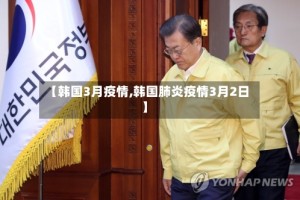 【韩国3月疫情,韩国肺炎疫情3月2日】