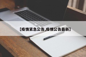 【疫情紧急公告,疫情公告最新】