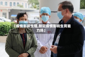 【疫情影响生殖,新冠疫情影响生育能力吗】