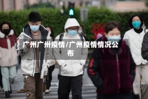 广州广卅疫情/广州疫情情况公布
