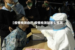 【疫情检测自己,疫情检测站怎么检测】