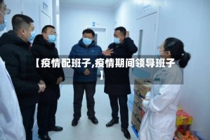 【疫情配班子,疫情期间领导班子】