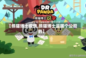 【熊猫博士疫情,熊猫博士是哪个公司的】