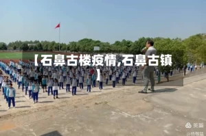 【石鼻古楼疫情,石鼻古镇】