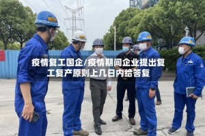 疫情复工国企/疫情期间企业提出复工复产原则上几日内给答复