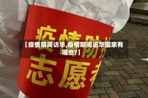 【疫情期间访华,疫情期间访华国家有哪些?】