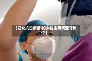 【妇女抗击疫情,妇女抗击疫情坚守岗位】