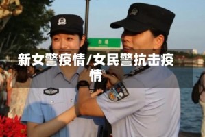 新女警疫情/女民警抗击疫情