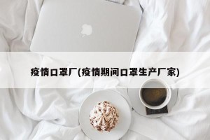 疫情口罩厂(疫情期间口罩生产厂家)