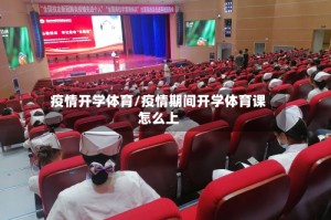 疫情开学体育/疫情期间开学体育课怎么上