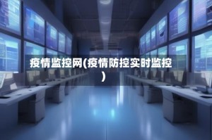 疫情监控网(疫情防控实时监控)