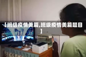 【班级疫情美篇,班级疫情美篇题目】