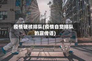 疫情硬核排队(疫情自觉排队的宣传语)