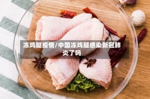 冻鸡腿疫情/中国冻鸡腿感染新冠肺炎了吗