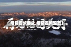 【疫情视频播放,疫情视频混剪】