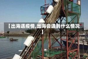 【出海遇疫情,出海会遇到什么情况】