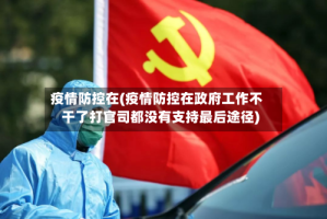 疫情防控在(疫情防控在政府工作不干了打官司都没有支持最后途径)