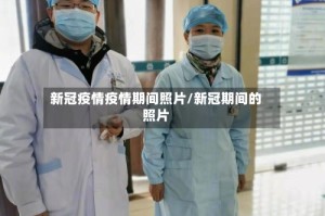 新冠疫情疫情期间照片/新冠期间的照片