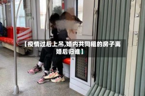 【疫情过后上吊,婚内共同租的房子离婚后归谁】