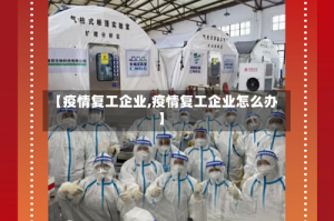 【疫情复工企业,疫情复工企业怎么办】