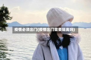 疫情必须出门(疫情出门需要隔离吗)