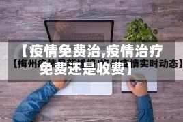 【疫情免费治,疫情治疗免费还是收费】