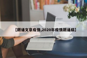 【朗诵文章疫情,2020年疫情朗诵稿】