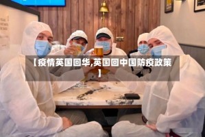 【疫情英国回华,英国回中国防疫政策】