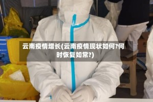 云南疫情增长(云南疫情现状如何?何时恢复如常?)