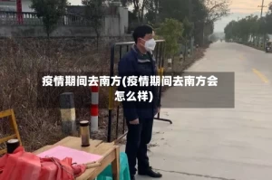 疫情期间去南方(疫情期间去南方会怎么样)