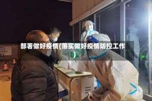 部署做好疫情(落实做好疫情防控工作)