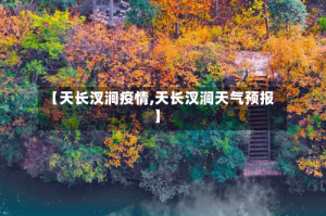 【天长汊涧疫情,天长汊涧天气预报】