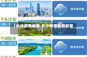 【长沙疫情最新,长沙疫情最新政策】