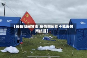 【疫情期间甘南,疫情期间能不能去甘南旅游】