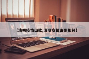 【清明疫情山歌,清明疫情山歌视频】