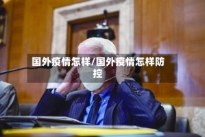 国外疫情怎样/国外疫情怎样防控