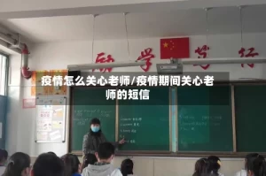 疫情怎么关心老师/疫情期间关心老师的短信