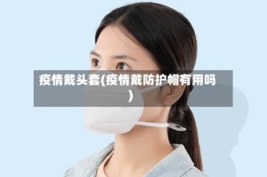 疫情戴头套(疫情戴防护帽有用吗)