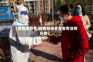 【疫情援助者,疫情期间支援者有没有补助】
