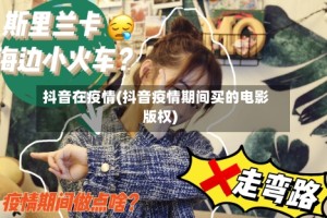 抖音在疫情(抖音疫情期间买的电影版权)