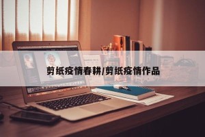 剪纸疫情春耕/剪纸疫情作品