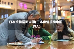 日本疫情捐助中国(日本疫情捐助中国的人)