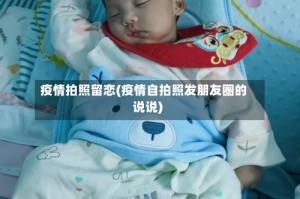 疫情拍照留恋(疫情自拍照发朋友圈的说说)