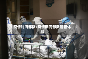 疫情时间部队/疫情期间部队是否休息