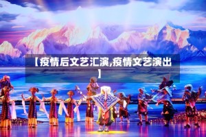 【疫情后文艺汇演,疫情文艺演出】