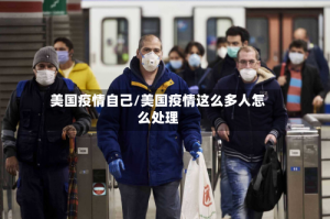 美国疫情自己/美国疫情这么多人怎么处理