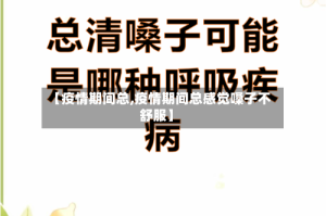 【疫情期间总,疫情期间总感觉嗓子不舒服】