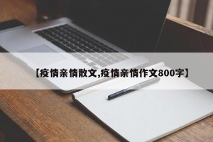 【疫情亲情散文,疫情亲情作文800字】