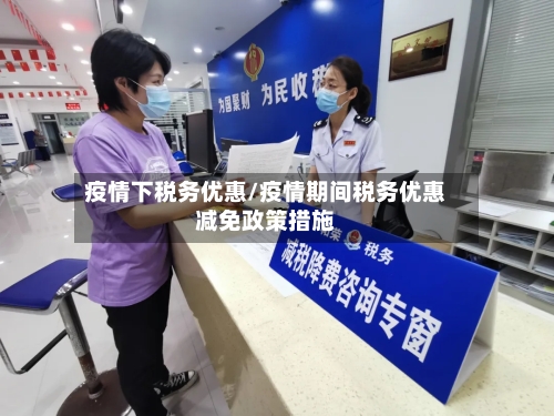 疫情下税务优惠/疫情期间税务优惠减免政策措施-第1张图片