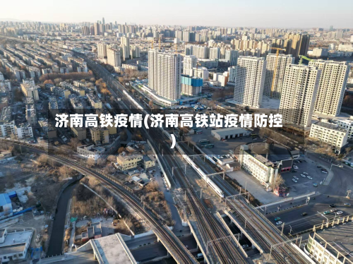 济南高铁疫情(济南高铁站疫情防控)-第2张图片